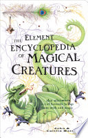 The Element Encyclopedia of Magical Creatures: The Ultimate AZ of Fantastic Beings from Myth and Magic