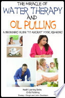 The Miracle of Water Therapy and Oil Pulling - A Beginners Guide to Ancient Yogic Remedies