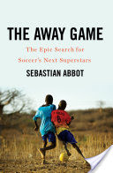 The Away Game: The Epic Search for Soccer's Next Superstars