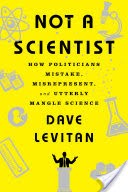 Not a Scientist: How Politicians Mistake, Misrepresent, and Utterly Mangle Science