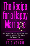 The Recipe for a Happy Marriage: The Secrets to Creating and Sustaining a Happy Marriage That Stands the Test of Time