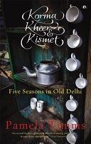 KORMA, KHEER AND KISMET: FIVE SEASONS IN OLD DELHI