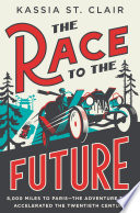 The Race to the Future: 8,000 Miles to Paris - The Adventure That Accelerated the Twentieth Century