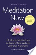 Meditation Now: A Beginner's Guide: 10-Minute Meditations to Restore Calm and Joy Anytime, Anywhere