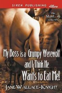 My Boss Is a Grumpy Werewolf and I Think He Wants to Eat Me! [My Boss Is a Grumpy Werewolf 1] (Siren Publishing Allure Manlove)
