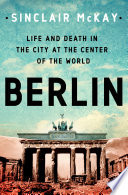 Berlin: Life and Death in the City at the Center of the World