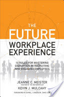The Future Workplace Experience: 10 Rules For Mastering Disruption in Recruiting and Engaging Employees