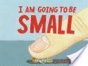 I Am Going To Be Small