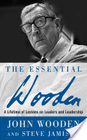 The Essential Wooden: A Lifetime of Lessons on Leaders and Leadership