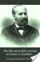 The Life and Public Services of James A. Garfield ...