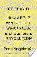 Dogfight: How Apple and Google Went to War and Started a Revolution