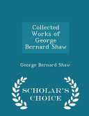Collected Works of George Bernard Shaw - Scholar's Choice Edition