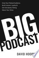 Big Podcast  Grow Your Podcast Audience, Build Listener Loyalty, and Get Everybody Talking About Your Show