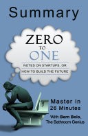 ZERO TO ONE: Notes on Startups, or How to Build the Future: A 26-Minute Bathroom Genius Summary