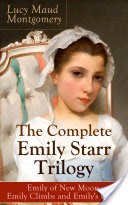 The Complete Emily Starr Trilogy: Emily of New Moon, Emily Climbs and Emily's Quest