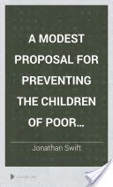 A Modest Proposal for Preventing the Children of Poor People from Being a Burden to Their Parents Or the Country, and for Making Them Beneficial to the Country