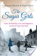 The Sugar Girls: Tales of Hardship, Love and Happiness in Tate & Lyles East End