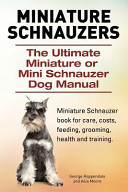 Miniature Schnauzers. the Ultimate Miniature Or Mini Schnauzer Dog Manual