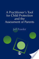 A Practitioner's Tool for Child Protection and the Assessment of Parents