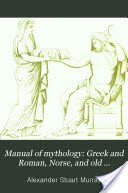 Manual of Mythology: Greek and Roman, Norse, and Old German, Hindoo and Egyptian Mythology