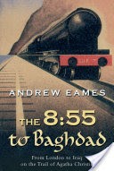 The 8:55 to Baghdad: From London to Iraq on the Trail of Agatha Christie and theOrient Express