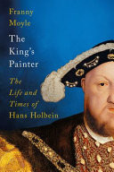 The King's Painter: the Life of Hans Holbein, a Genius at the Heart of the Tudor Court
