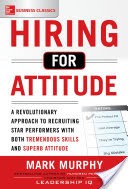 Hiring for Attitude: A Revolutionary Approach to Recruiting and Selecting People with Both Tremendous Skills and Superb Attitude