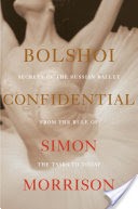 Bolshoi Confidential: Secrets of the Russian Ballet from the Rule of the Tsars to Today