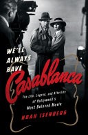 We'll Always Have Casablanca: The Life, Legend, and Afterlife of Hollywoods Most Beloved Movie