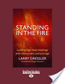 Standing in the Fire: Leading High-Heat Meetings with Calm, Clarity, and Courage (Large Print 16pt)