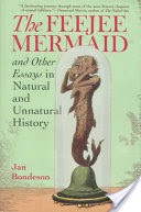 The Feejee Mermaid and Other Essays in Natural and Unnatural History