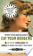 Why You Shouldn't Eat Your Boogers and Other Useless or Gross InformationAbout Your Body